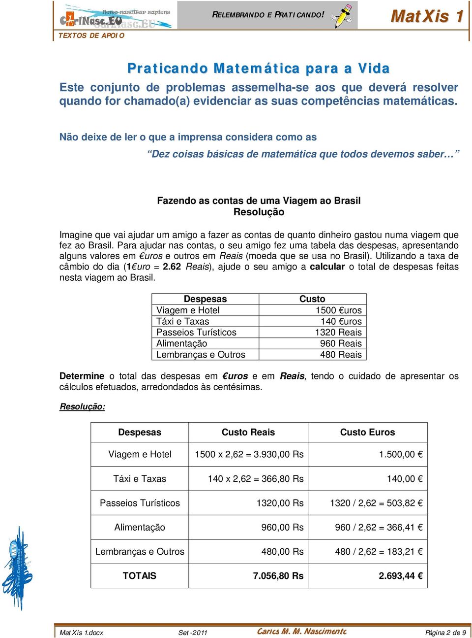 fazer as contas de quanto dinheiro gastou numa viagem que fez ao Brasil.