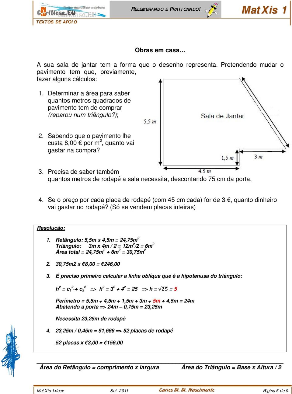 Precisa de saber também quantos metros de rodapé a sala necessita, descontando 75 cm da porta. 4. Se o preço por cada placa de rodapé (com 45 cm cada) for de 3, quanto dinheiro vai gastar no rodapé?