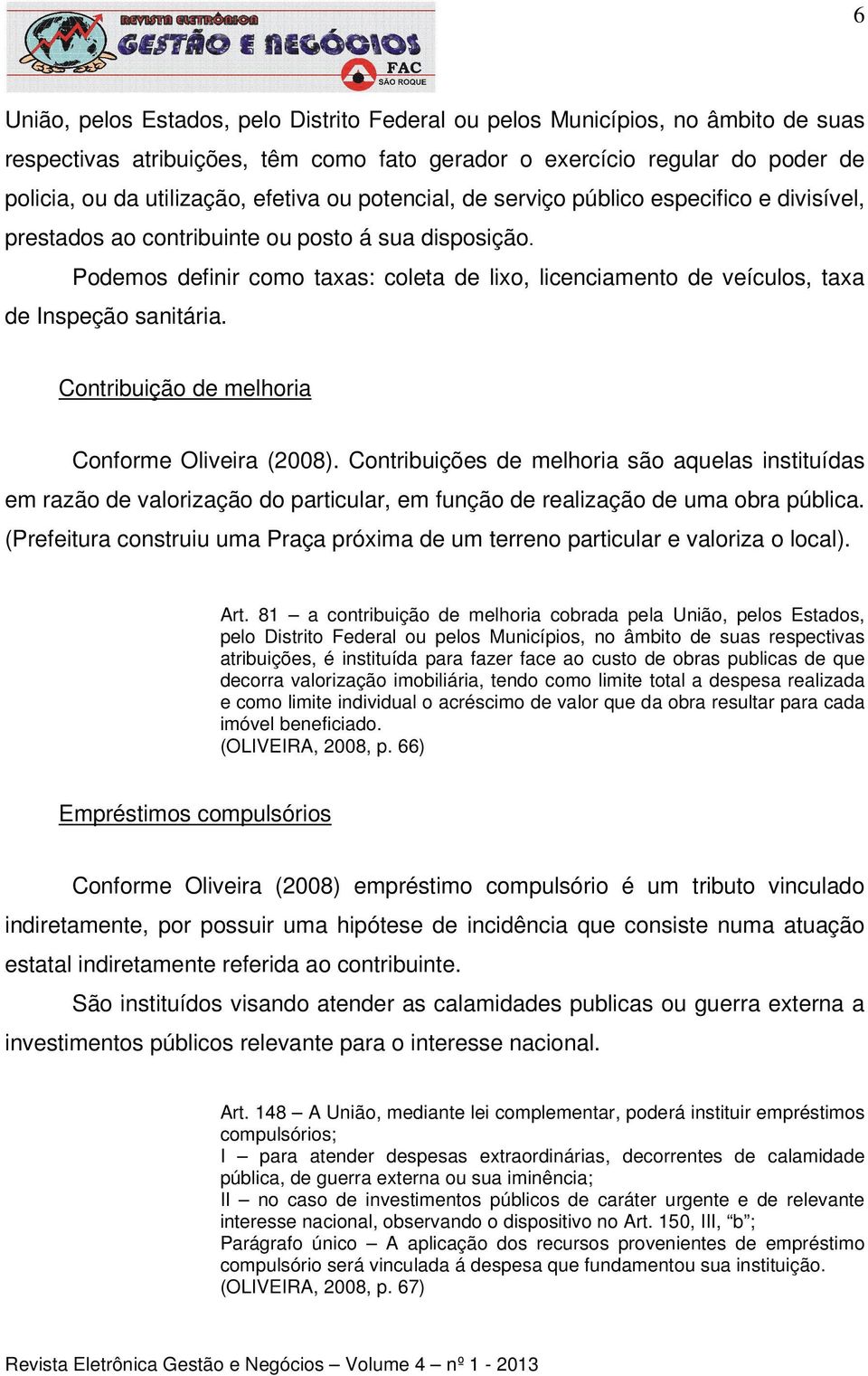 Podemos definir como taxas: coleta de lixo, licenciamento de veículos, taxa de Inspeção sanitária. Contribuição de melhoria Conforme Oliveira (2008).