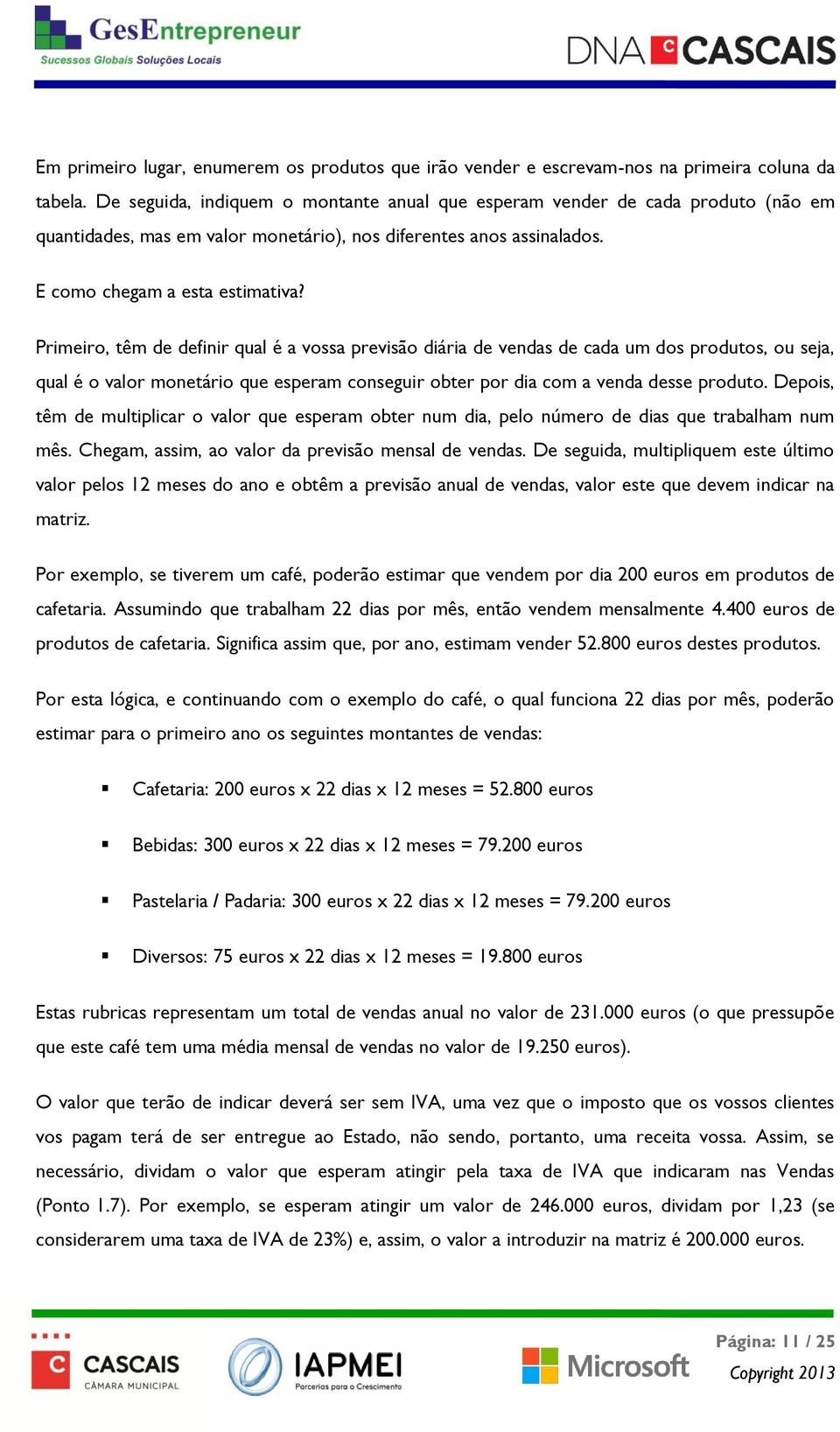 Primeiro, têm de definir qual é a vossa previsão diária de vendas de cada um dos produtos, ou seja, qual é o valor monetário que esperam conseguir obter por dia com a venda desse produto.