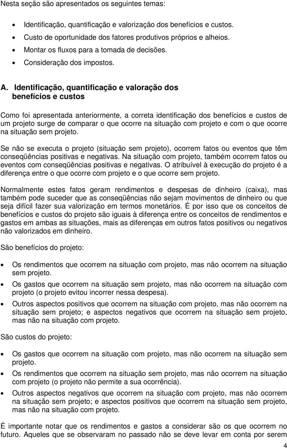 Identificação, quantificação e valoração dos benefícios e custos Como foi apresentada anteriormente, a correta identificação dos benefícios e custos de um projeto surge de comparar o que ocorre na