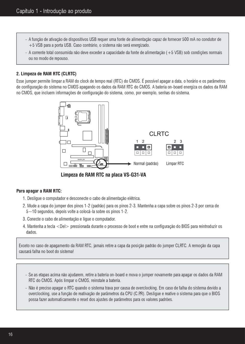 Limpeza de RAM RTC (CLRTC) Esse jumper permite limpar a RAM do clock de tempo real (RTC) do CMOS.