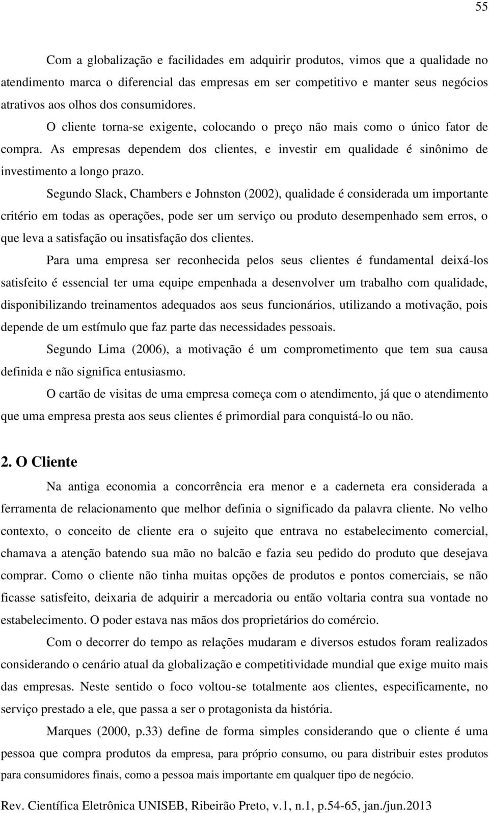 Segundo Slack, Chambers e Johnston (2002), qualidade é considerada um importante critério em todas as operações, pode ser um serviço ou produto desempenhado sem erros, o que leva a satisfação ou