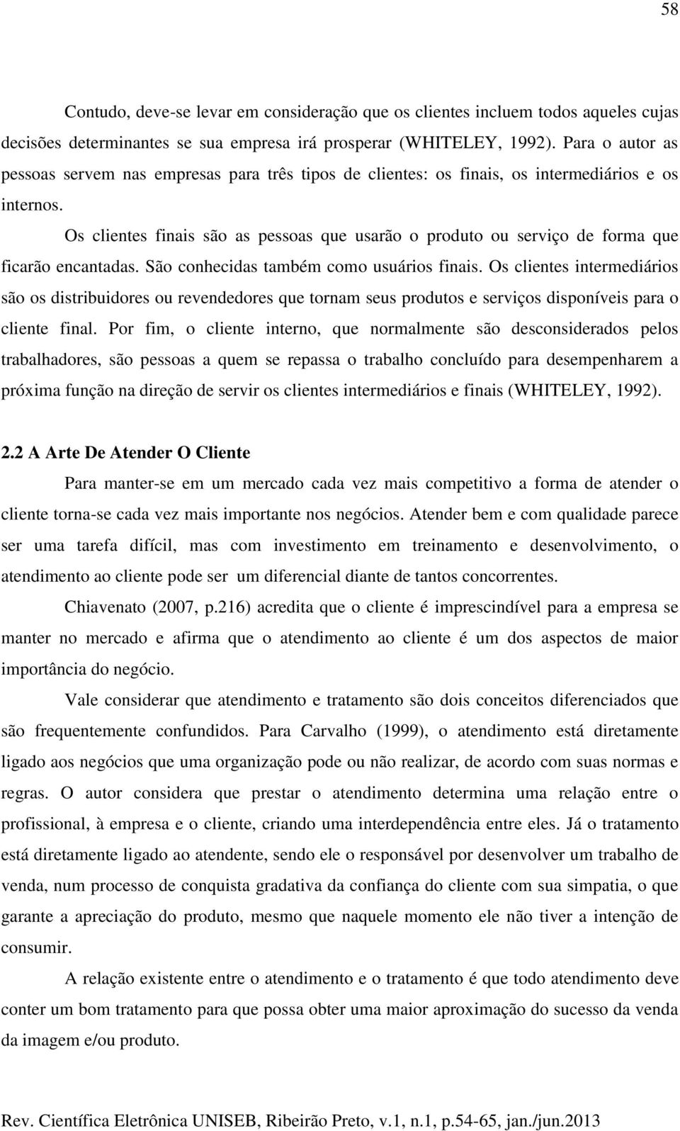 Os clientes finais são as pessoas que usarão o produto ou serviço de forma que ficarão encantadas. São conhecidas também como usuários finais.