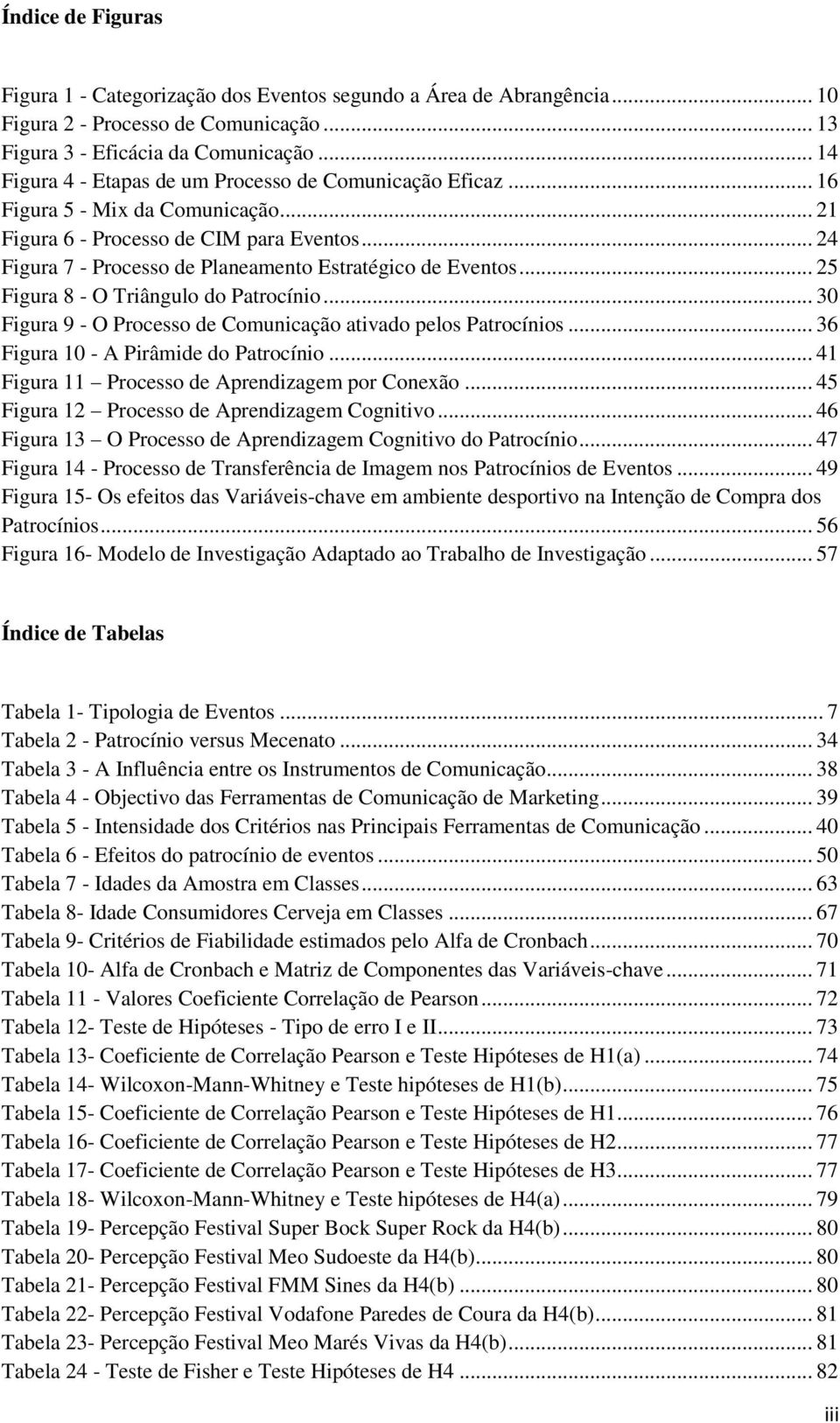 .. 24 Figura 7 - Processo de Planeamento Estratégico de Eventos... 25 Figura 8 - O Triângulo do Patrocínio... 30 Figura 9 - O Processo de Comunicação ativado pelos Patrocínios.