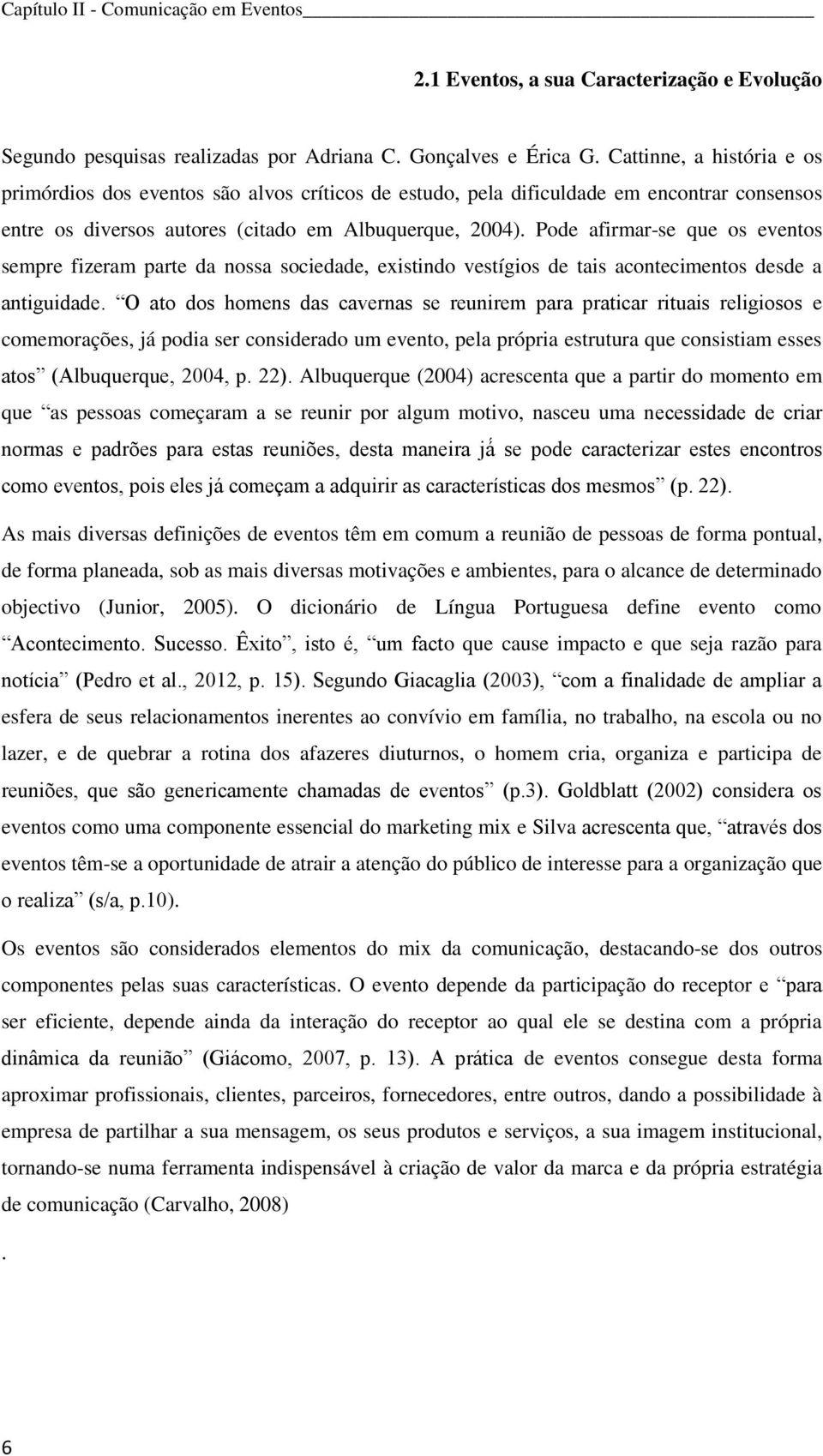 Pode afirmar-se que os eventos sempre fizeram parte da nossa sociedade, existindo vestígios de tais acontecimentos desde a antiguidade.