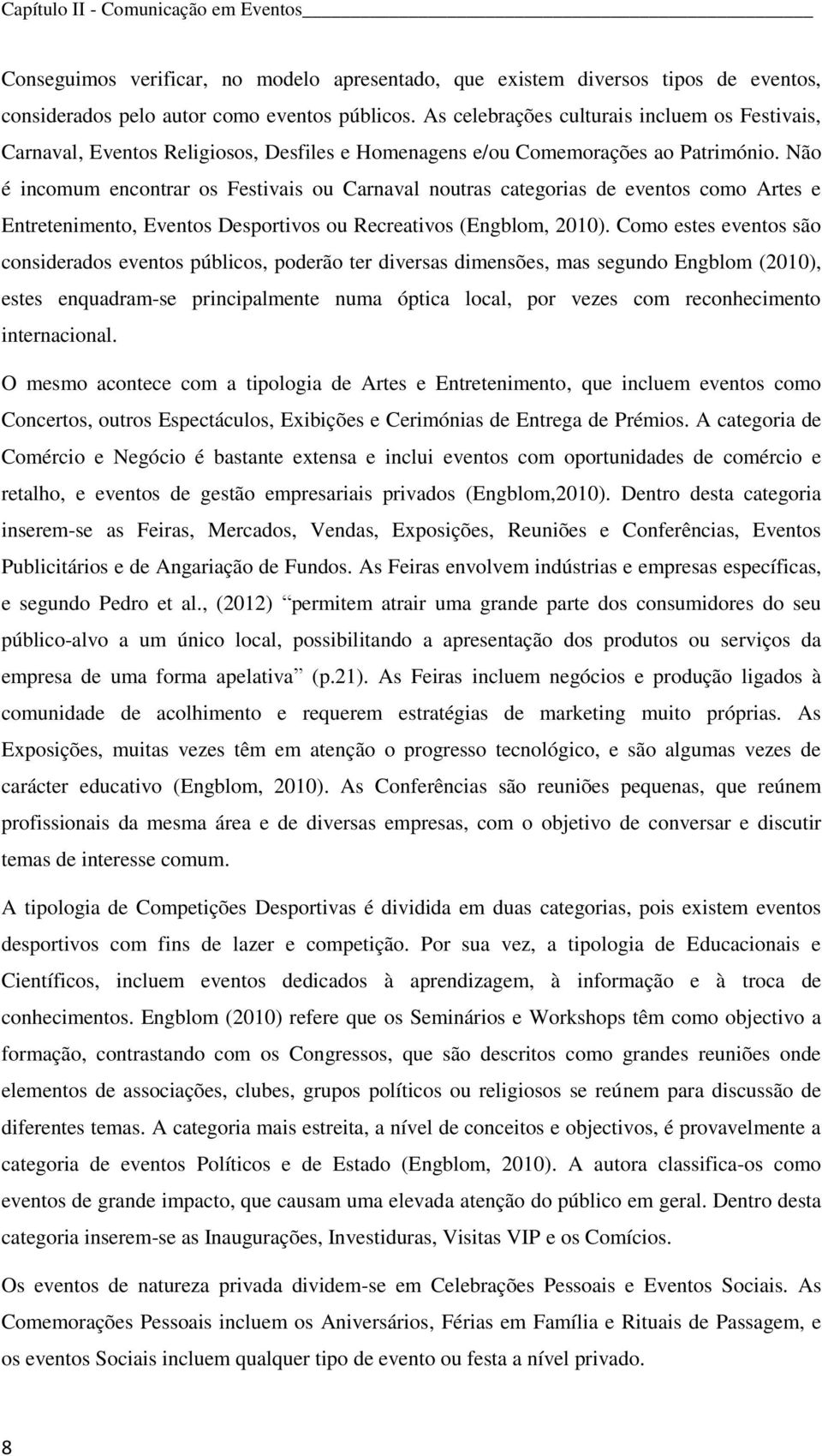 Não é incomum encontrar os Festivais ou Carnaval noutras categorias de eventos como Artes e Entretenimento, Eventos Desportivos ou Recreativos (Engblom, 2010).