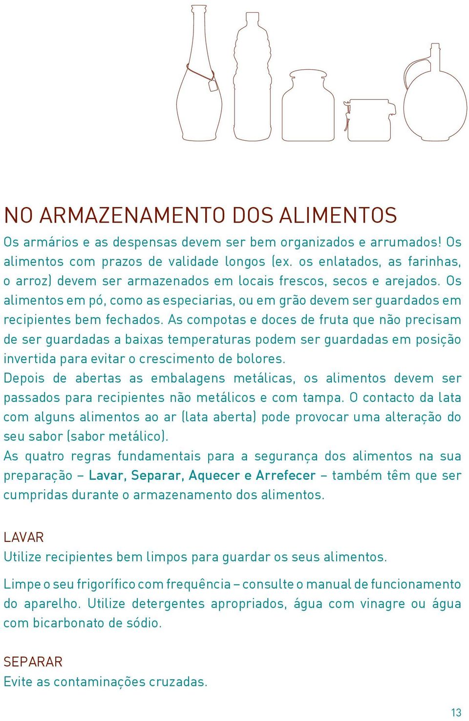 As compotas e doces de fruta que não precisam de ser guardadas a baixas temperaturas podem ser guardadas em posição invertida para evitar o crescimento de bolores.