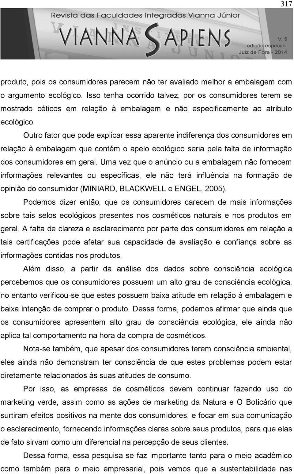 Outro fator que pode explicar essa aparente indiferença dos consumidores em relação à embalagem que contém o apelo ecológico seria pela falta de informação dos consumidores em geral.