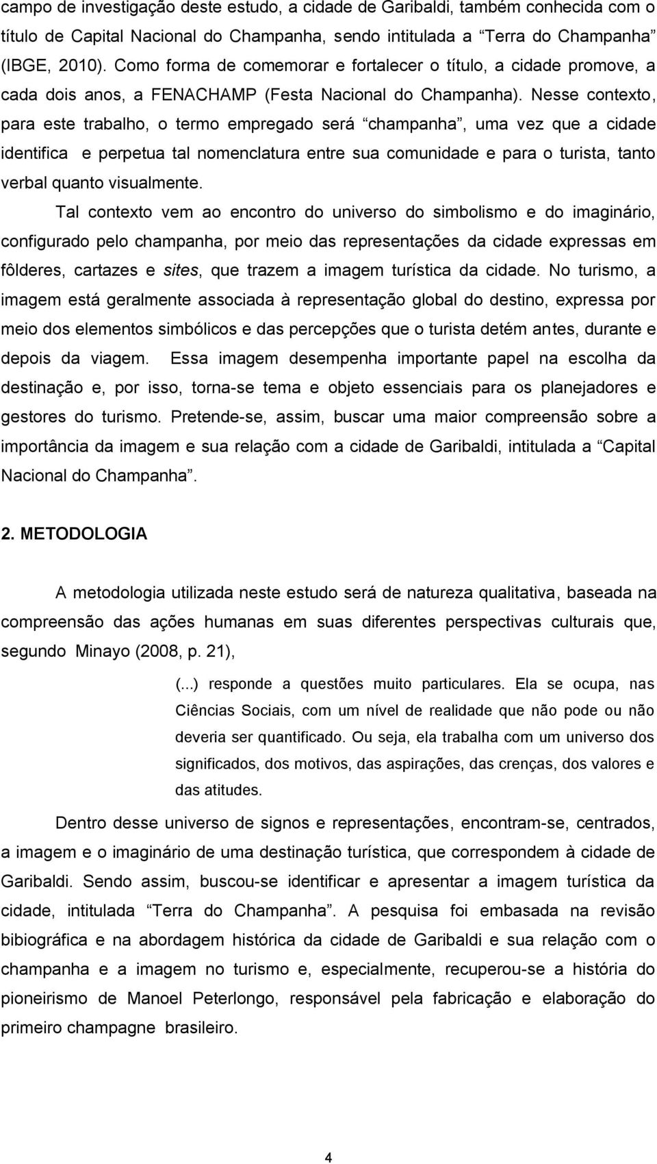 Nesse contexto, para este trabalho, o termo empregado será champanha, uma vez que a cidade identifica e perpetua tal nomenclatura entre sua comunidade e para o turista, tanto verbal quanto