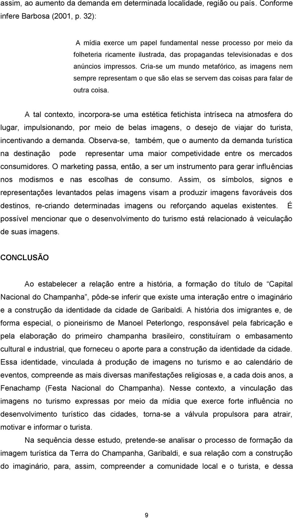 Cria-se um mundo metafórico, as imagens nem sempre representam o que são elas se servem das coisas para falar de outra coisa.