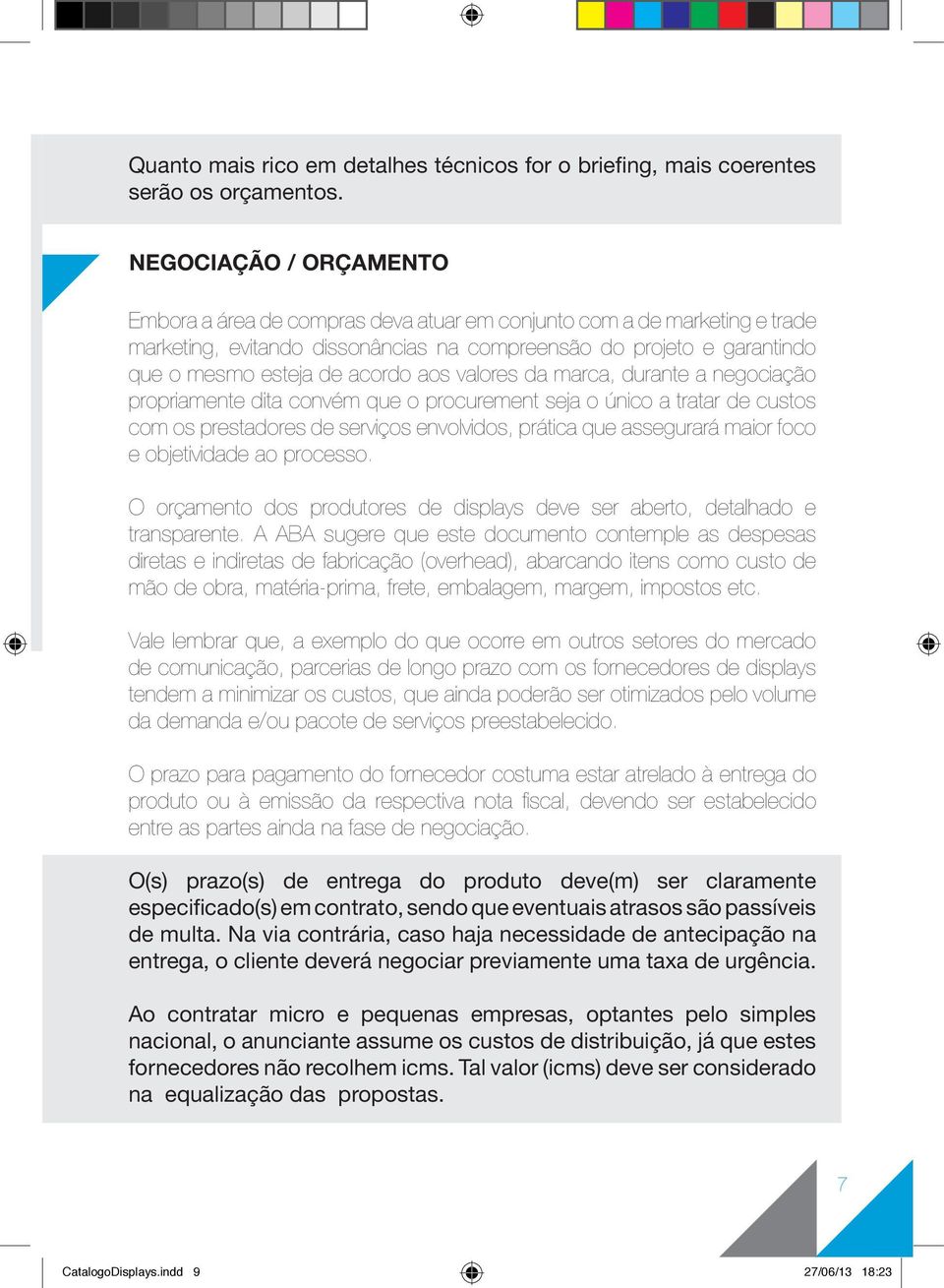 aos valores da marca, durante a negociação propriamente dita convém que o procurement seja o único a tratar de custos com os prestadores de serviços envolvidos, prática que assegurará maior foco e