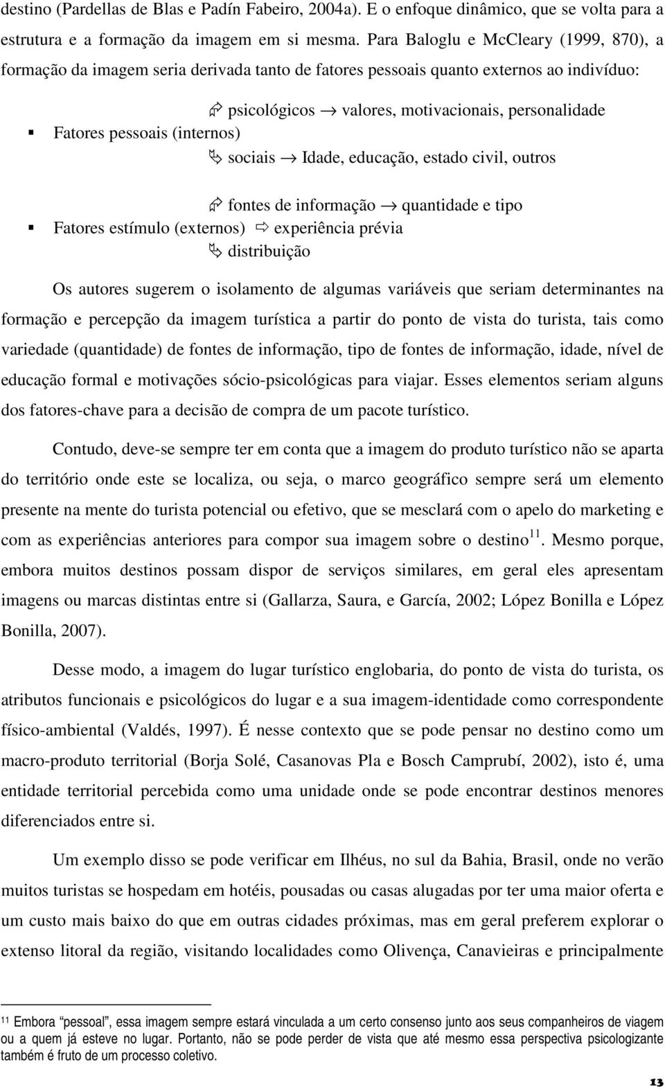 (internos) sociais Idade, educação, estado civil, outros fontes de informação quantidade e tipo Fatores estímulo (externos) experiência prévia distribuição Os autores sugerem o isolamento de algumas