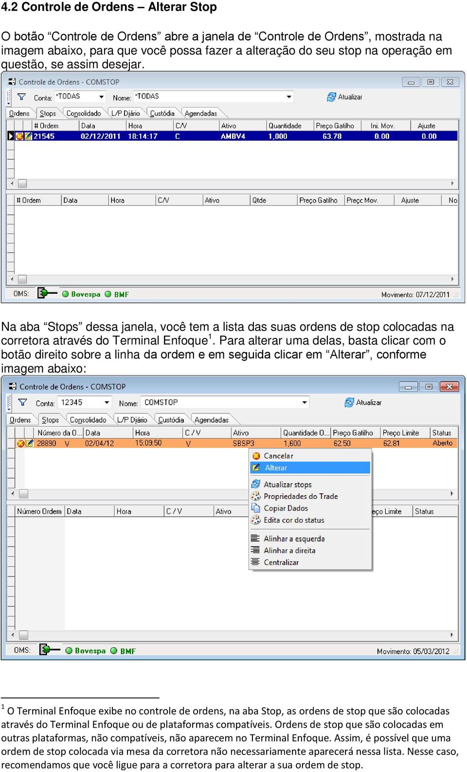 Para alterar uma delas, basta clicar com o botão direito sobre a linha da ordem e em seguida clicar em Alterar, conforme imagem abaixo: 1 O Terminal Enfoque exibe no controle de ordens, na aba Stop,