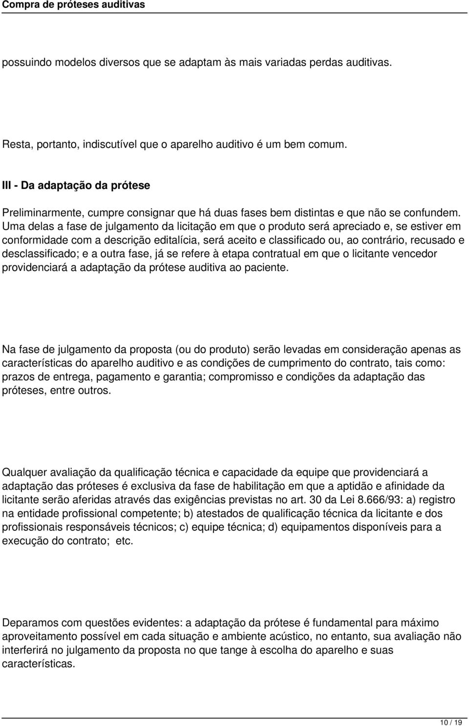 Uma delas a fase de julgamento da licitação em que o produto será apreciado e, se estiver em conformidade com a descrição editalícia, será aceito e classificado ou, ao contrário, recusado e