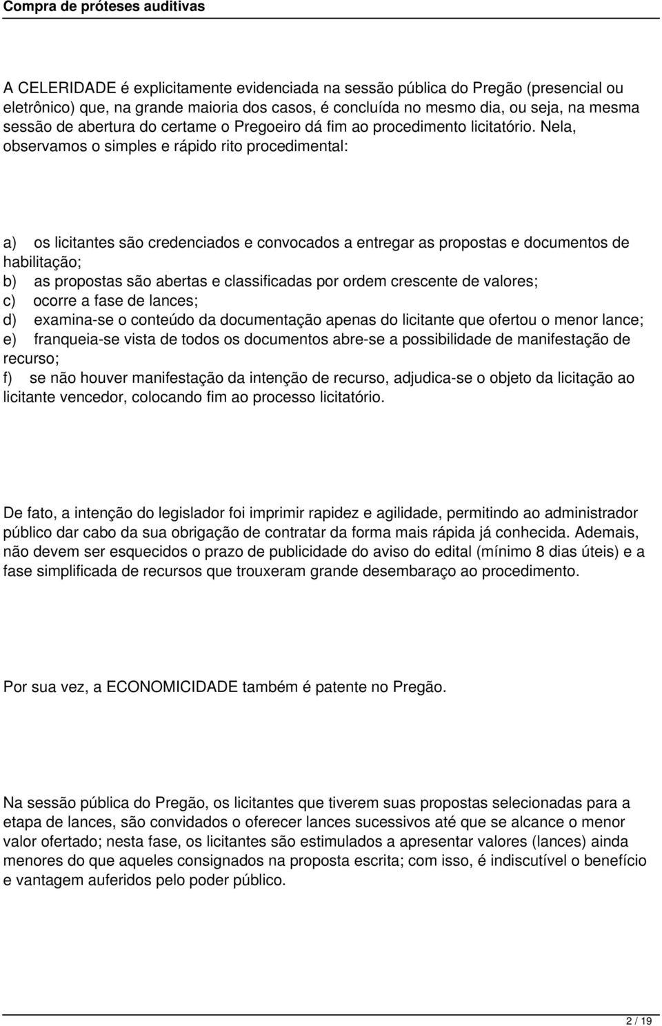 Nela, observamos o simples e rápido rito procedimental: a) os licitantes são credenciados e convocados a entregar as propostas e documentos de habilitação; b) as propostas são abertas e classificadas