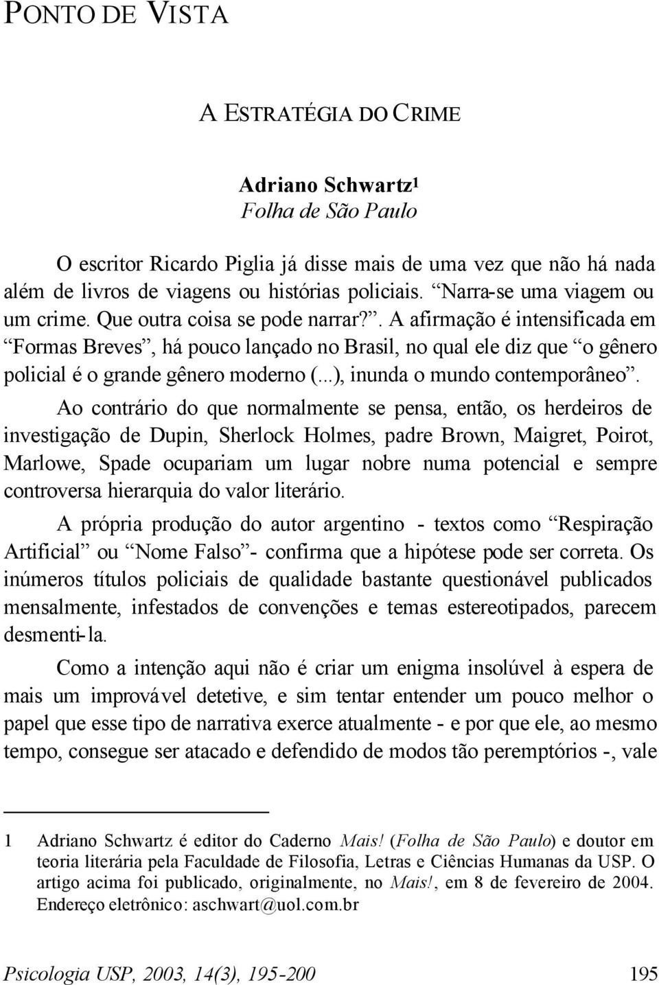 . A afirmação é intensificada em Formas Breves, há pouco lançado no Brasil, no qual ele diz que o gênero policial é o grande gênero moderno (...), inunda o mundo contemporâneo.