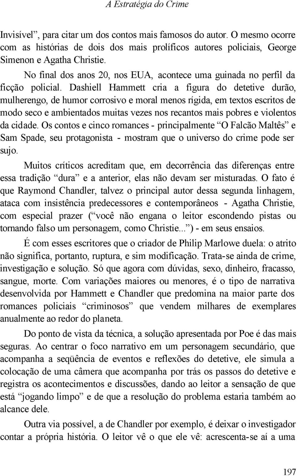 Dashiell Hammett cria a figura do detetive durão, mulherengo, de humor corrosivo e moral menos rígida, em textos escritos de modo seco e ambientados muitas vezes nos recantos mais pobres e violentos