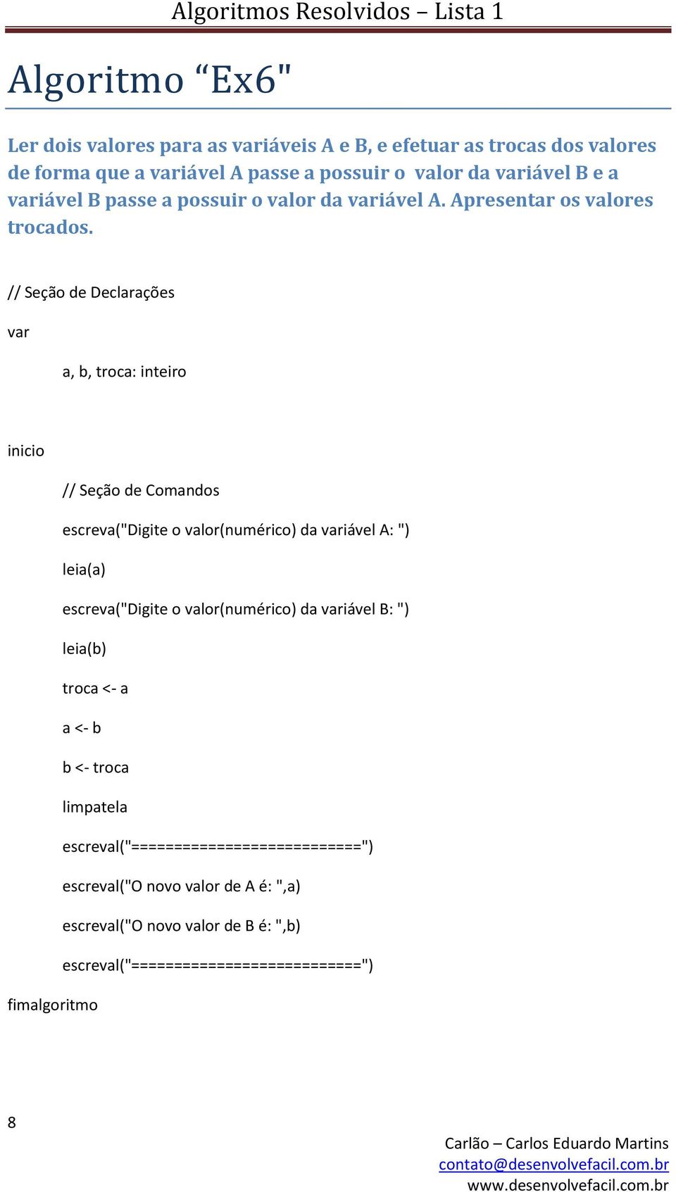 a, b, troca: inteiro escreva("digite o valor(numérico) da iável A: ") leia(a) escreva("digite o valor(numérico) da iável B: ") leia(b)