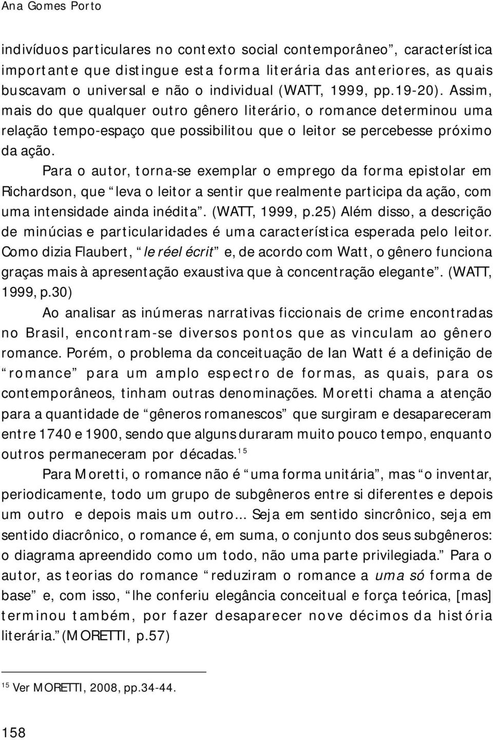 Para o autor, torna-se exemplar o emprego da forma epistolar em Richardson, que leva o leitor a sentir que realmente participa da ação, com uma intensidade ainda inédita. (WATT, 1999, p.