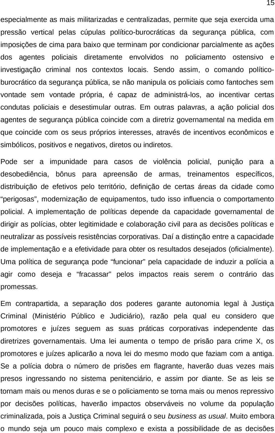 Sendo assim, o comando políticoburocrático da segurança pública, se não manipula os policiais como fantoches sem vontade sem vontade própria, é capaz de administrá-los, ao incentivar certas condutas