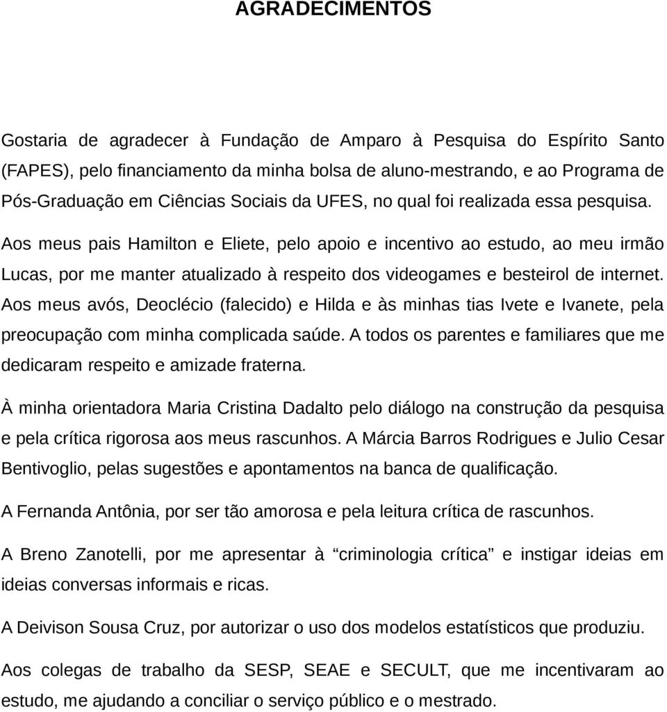 Aos meus pais Hamilton e Eliete, pelo apoio e incentivo ao estudo, ao meu irmão Lucas, por me manter atualizado à respeito dos videogames e besteirol de internet.