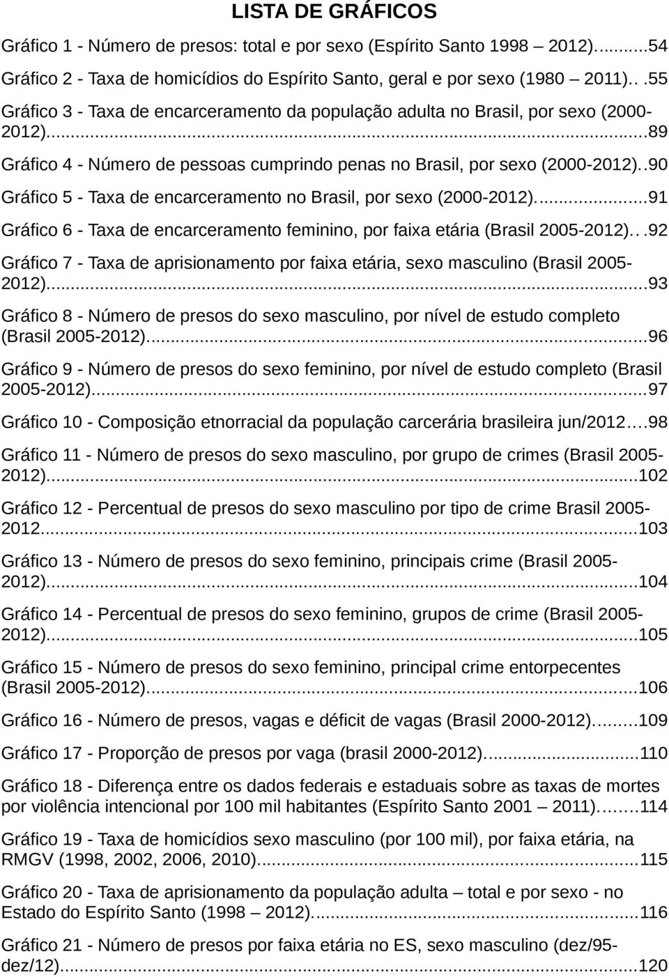 .90 Gráfico 5 - Taxa de encarceramento no Brasil, por sexo (2000-2012)...91 Gráfico 6 - Taxa de encarceramento feminino, por faixa etária (Brasil 2005-2012).