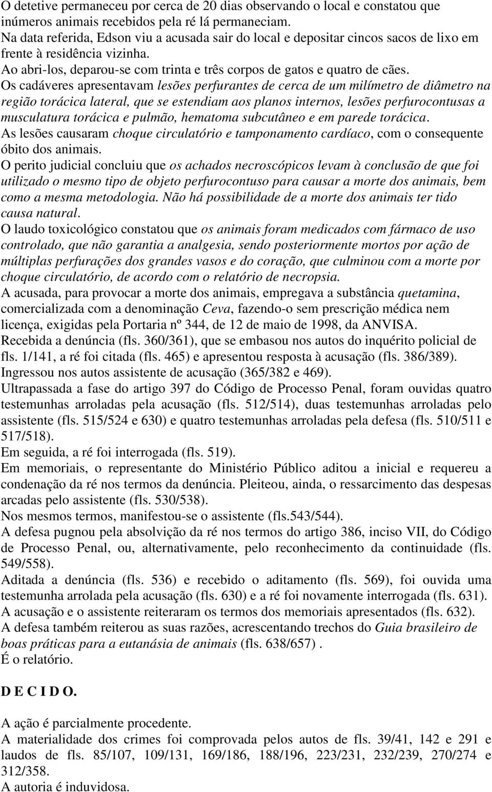 Os cadáveres apresentavam lesões perfurantes de cerca de um milímetro de diâmetro na região torácica lateral, que se estendiam aos planos internos, lesões perfurocontusas a musculatura torácica e