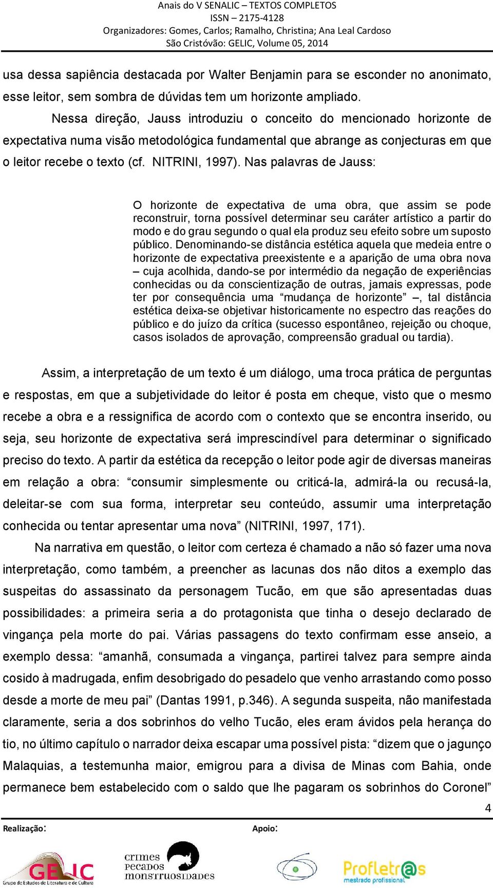 Nas palavras de Jauss: O horizonte de expectativa de uma obra, que assim se pode reconstruir, torna possível determinar seu caráter artístico a partir do modo e do grau segundo o qual ela produz seu