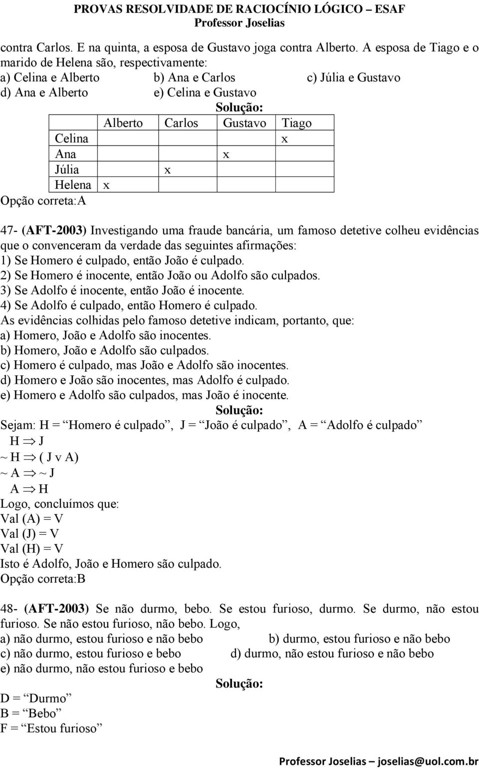 Júlia x Helena x Opção correta:a 47- (AFT-2003) Investigando uma fraude bancária, um famoso detetive colheu evidências que o convenceram da verdade das seguintes afirmações: 1) Se Homero é culpado,