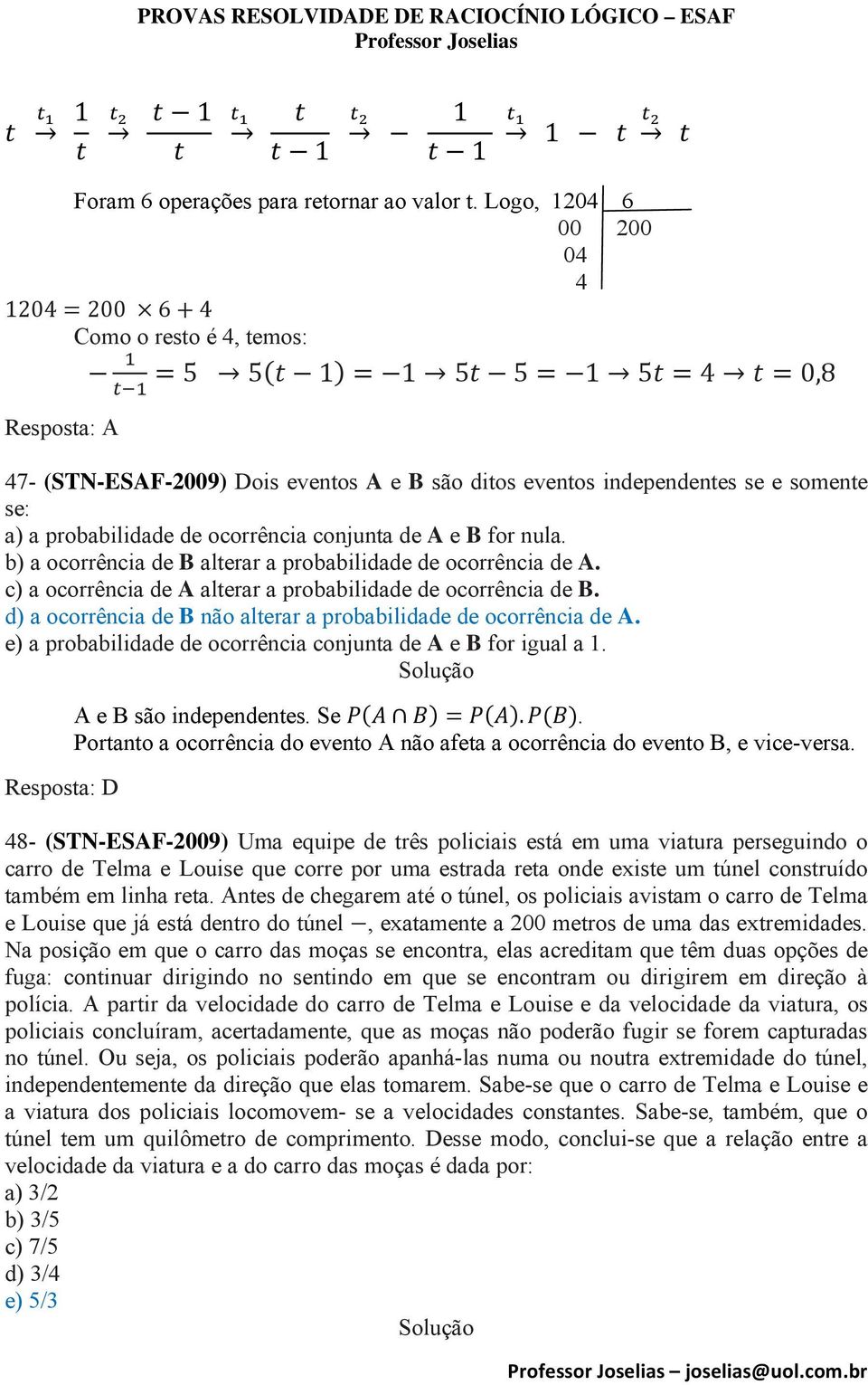 de ocorrência conjunta de A e B for nula. b) a ocorrência de B alterar a probabilidade de ocorrência de A. c) a ocorrência de A alterar a probabilidade de ocorrência de B.