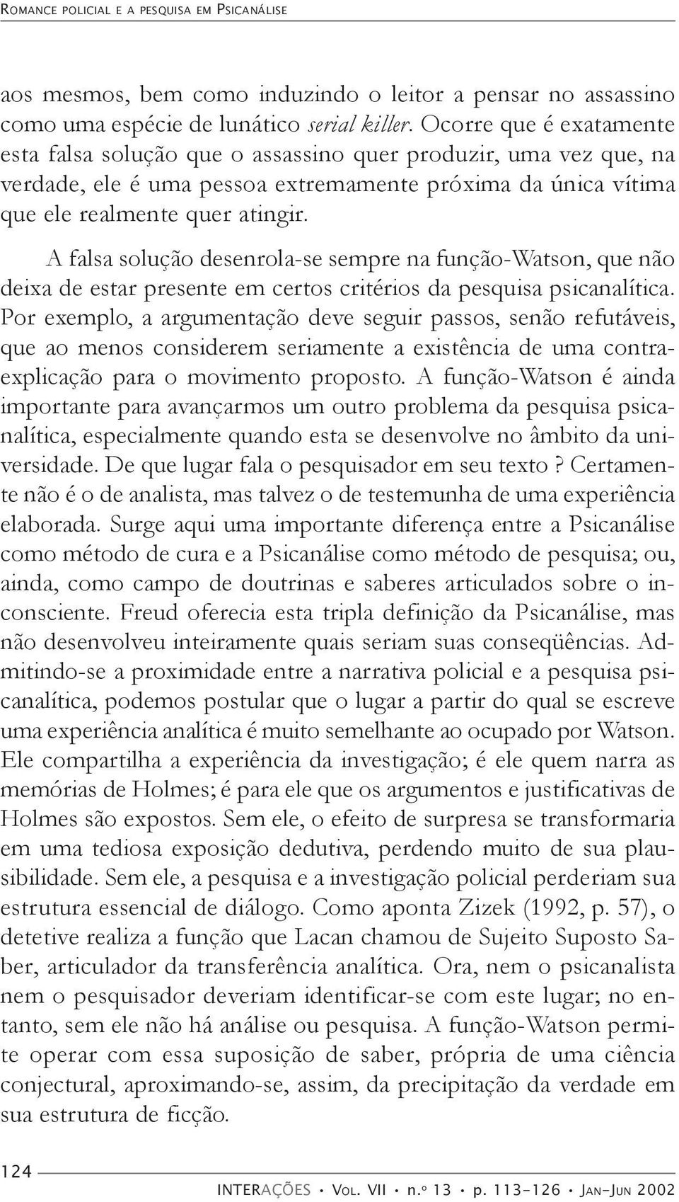 A falsa solução desenrola-se sempre na função-watson, que não deixa de estar presente em certos critérios da pesquisa psicanalítica.