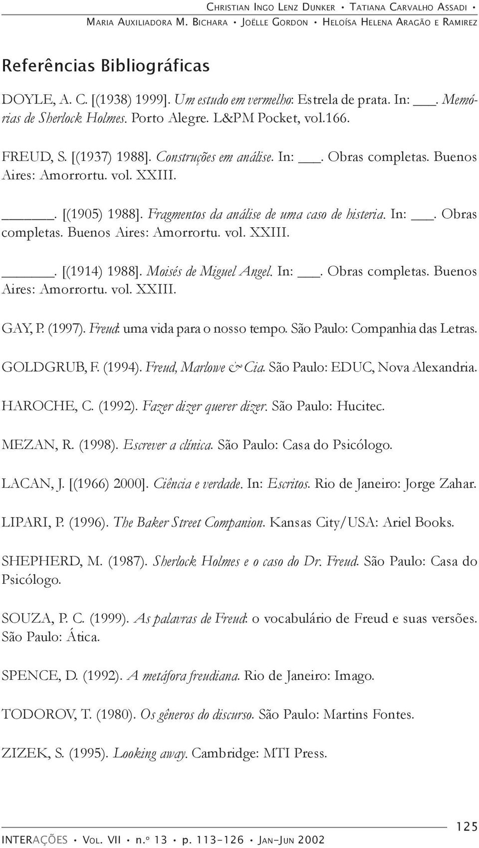 Buenos Aires: Amorrortu. vol. XXIII.. [(1905) 1988]. Fragmentos da análise de uma caso de histeria. In:. Obras completas. Buenos Aires: Amorrortu. vol. XXIII.. [(1914) 1988]. Moisés de Miguel Angel.