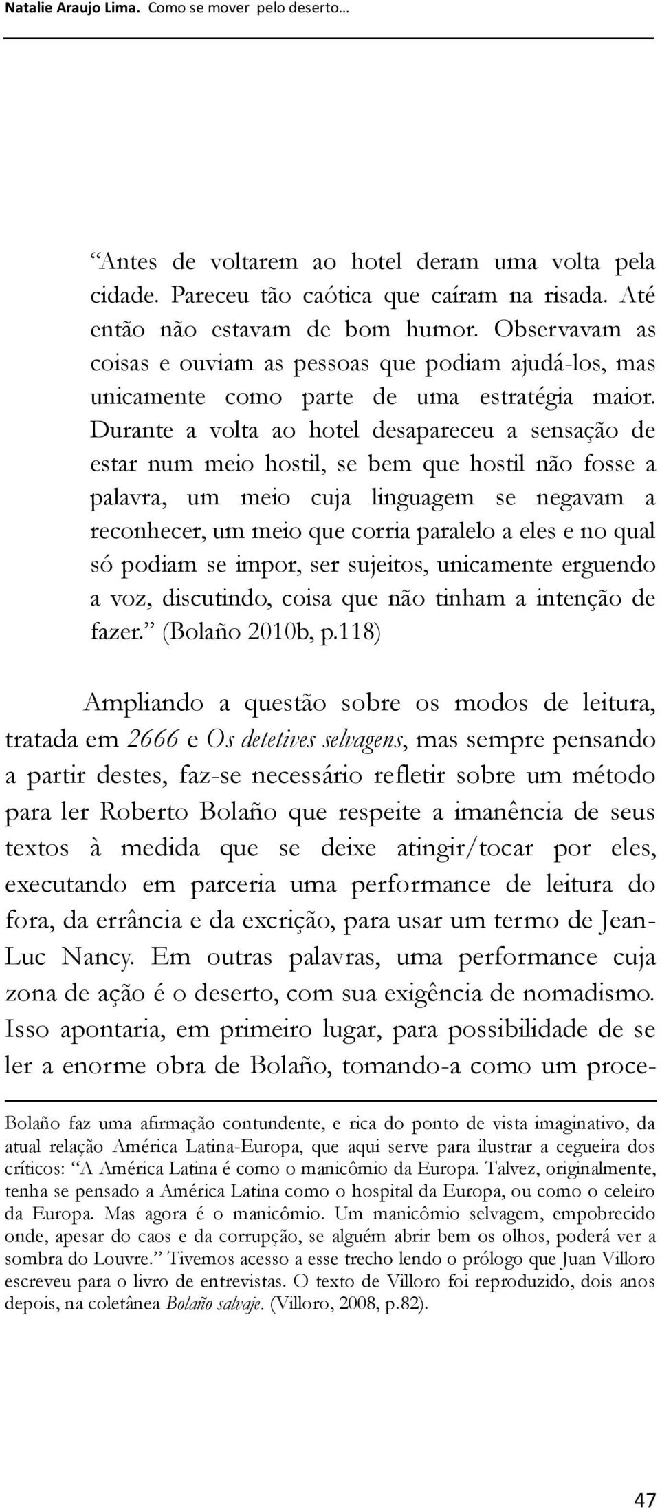 Durante a volta ao hotel desapareceu a sensação de estar num meio hostil, se bem que hostil não fosse a palavra, um meio cuja linguagem se negavam a reconhecer, um meio que corria paralelo a eles e