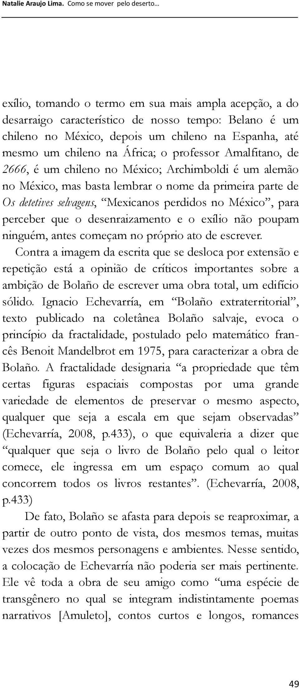 chileno na África; o professor Amalfitano, de 2666, é um chileno no México; Archimboldi é um alemão no México, mas basta lembrar o nome da primeira parte de Os detetives selvagens, Mexicanos perdidos