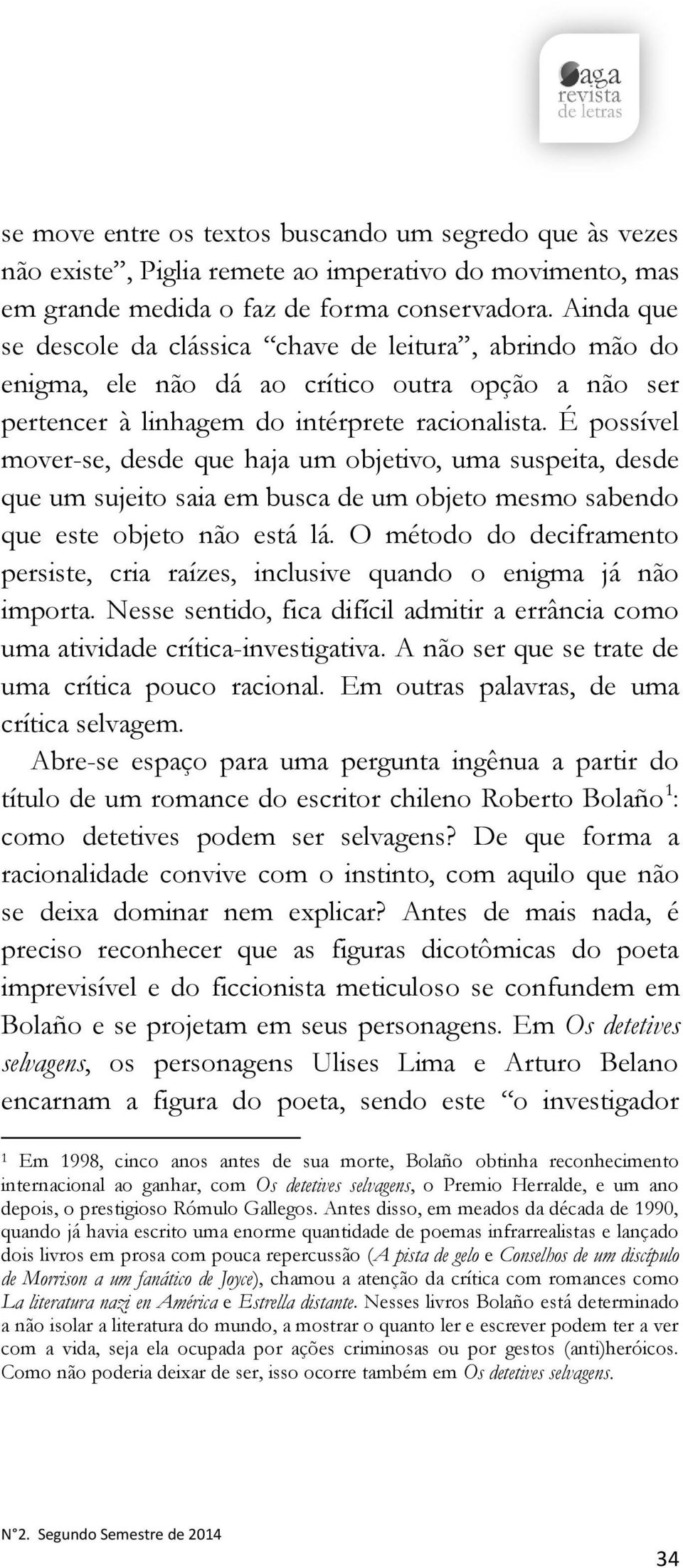 É possível mover-se, desde que haja um objetivo, uma suspeita, desde que um sujeito saia em busca de um objeto mesmo sabendo que este objeto não está lá.