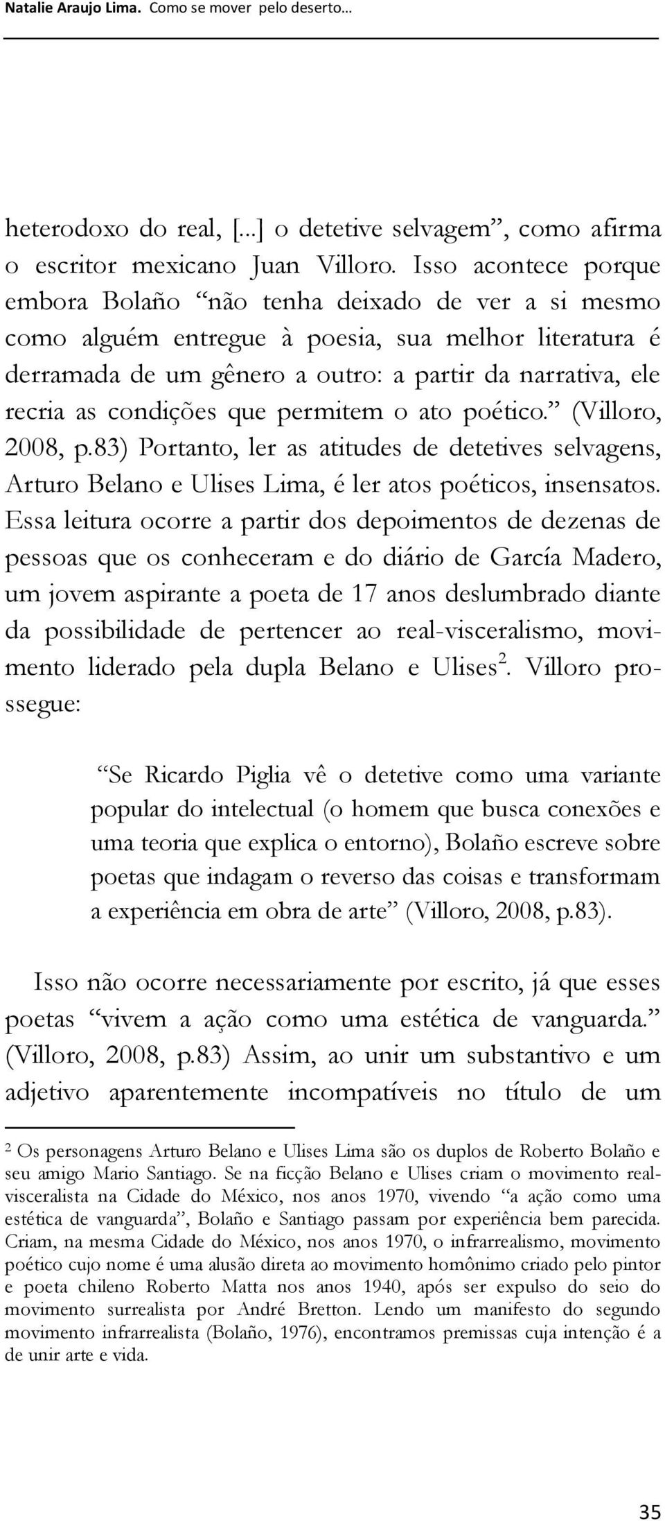 condições que permitem o ato poético. (Villoro, 2008, p.83) Portanto, ler as atitudes de detetives selvagens, Arturo Belano e Ulises Lima, é ler atos poéticos, insensatos.