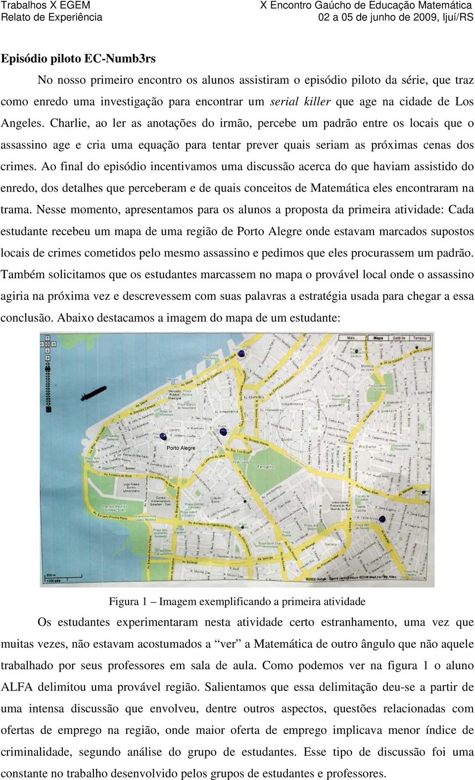 Ao final do episódio incentivamos uma discussão acerca do que haviam assistido do enredo, dos detalhes que perceberam e de quais conceitos de Matemática eles encontraram na trama.