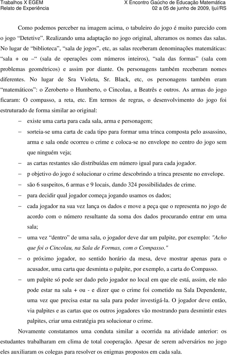 por diante. Os personagens também receberam nomes diferentes. No lugar de Sra Violeta, Sr. Black, etc, os personagens também eram matemáticos : o Zeroberto o Humberto, o Cincolau, a Beatrês e outros.