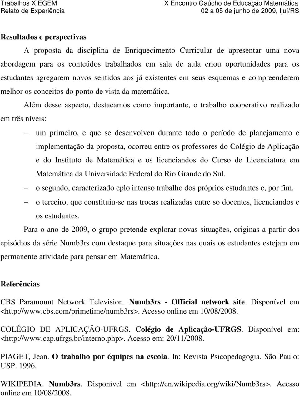 Além desse aspecto, destacamos como importante, o trabalho cooperativo realizado em três níveis: um primeiro, e que se desenvolveu durante todo o período de planejamento e implementação da proposta,