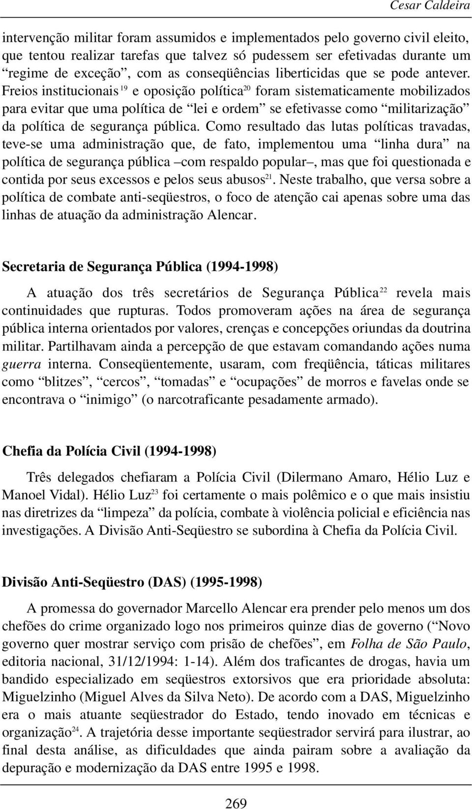 Freios institucionais 19 e oposição política 20 foram sistematicamente mobilizados para evitar que uma política de lei e ordem se efetivasse como militarização da política de segurança pública.