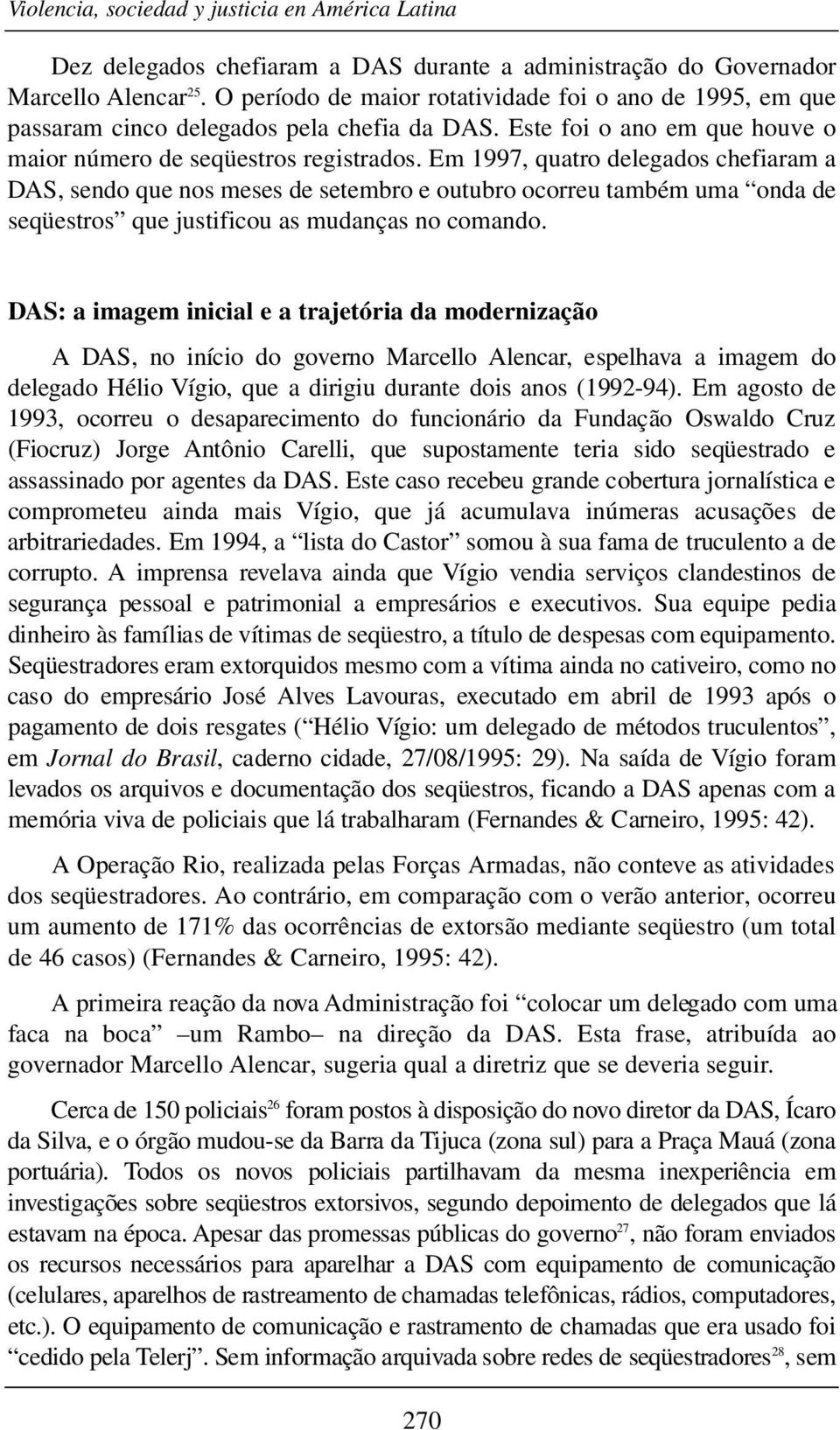 Em 1997, quatro delegados chefiaram a DAS, sendo que nos meses de setembro e outubro ocorreu também uma onda de seqüestros que justificou as mudanças no comando.