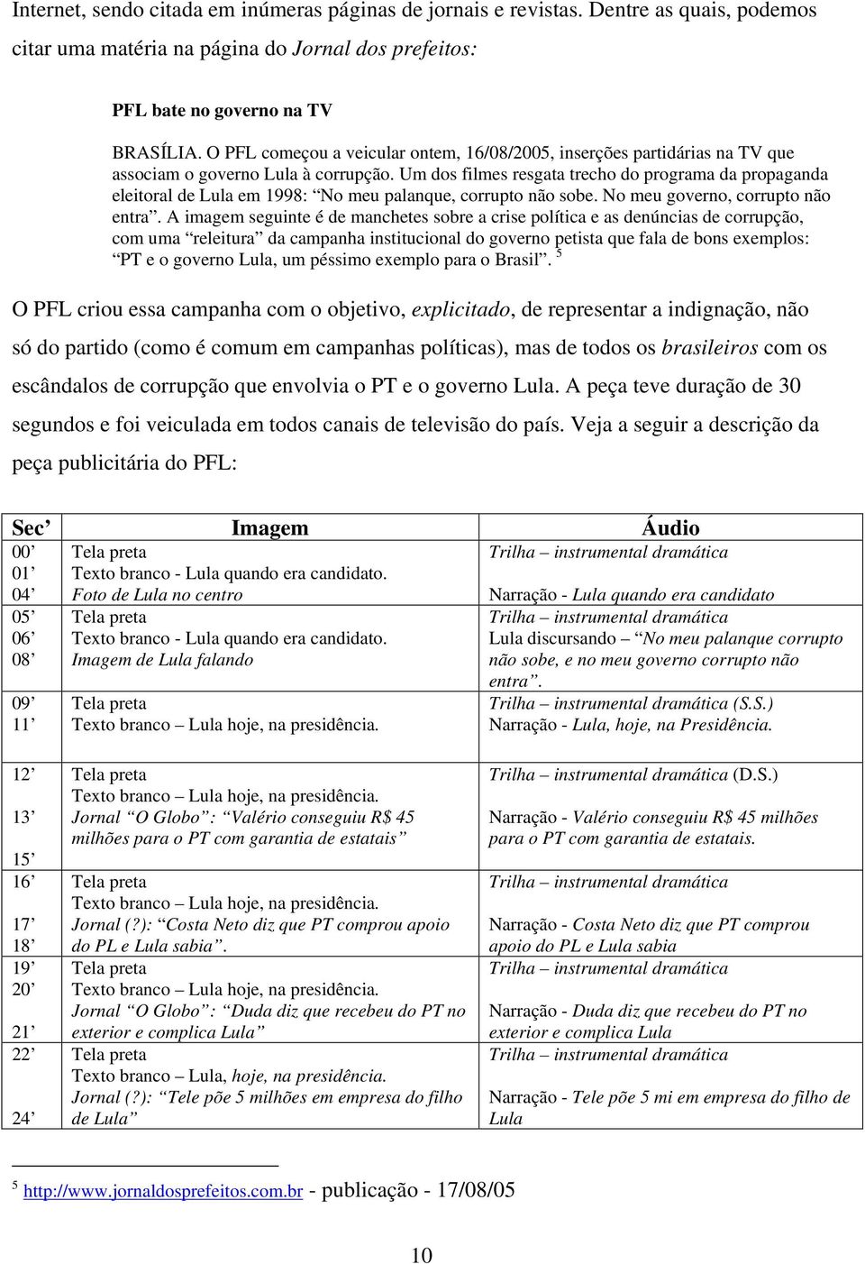 Um dos filmes resgata trecho do programa da propaganda eleitoral de Lula em 1998: No meu palanque, corrupto não sobe. No meu governo, corrupto não entra.