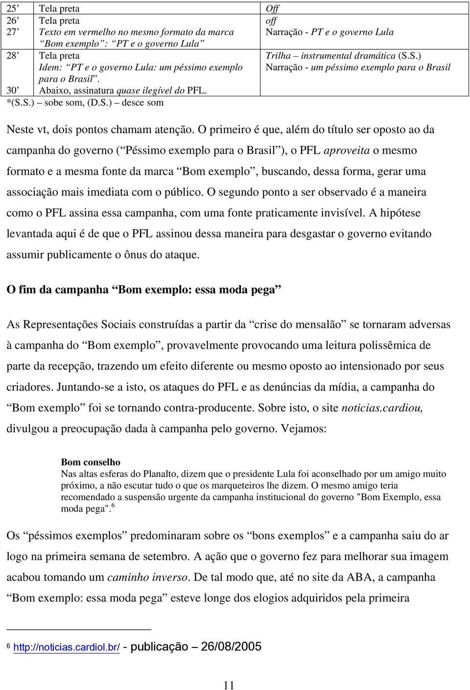 O primeiro é que, além do título ser oposto ao da campanha do governo ( Péssimo exemplo para o Brasil ), o PFL aproveita o mesmo formato e a mesma fonte da marca Bom exemplo, buscando, dessa forma,