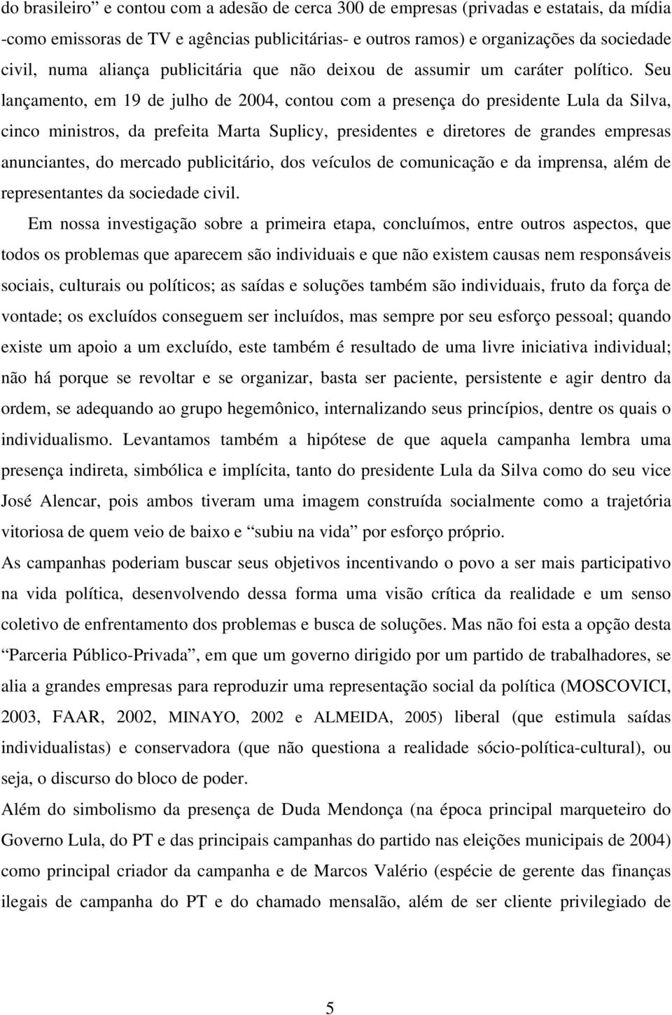 Seu lançamento, em 19 de julho de 2004, contou com a presença do presidente Lula da Silva, cinco ministros, da prefeita Marta Suplicy, presidentes e diretores de grandes empresas anunciantes, do