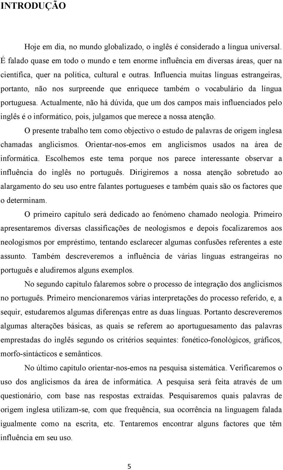 Influencia muitas línguas estrangeiras, portanto, não nos surpreende que enriquece também o vocabulário da língua portuguesa.