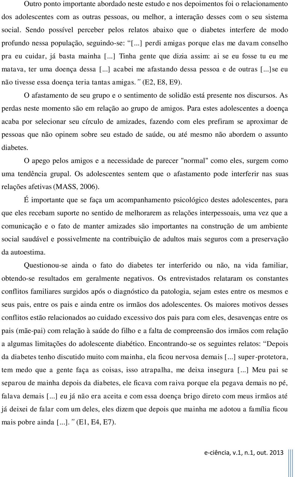 ..] Tinha gente que dizia assim: ai se eu fosse tu eu me matava, ter uma doença dessa [...] acabei me afastando dessa pessoa e de outras [...]se eu não tivesse essa doença teria tantas amigas.