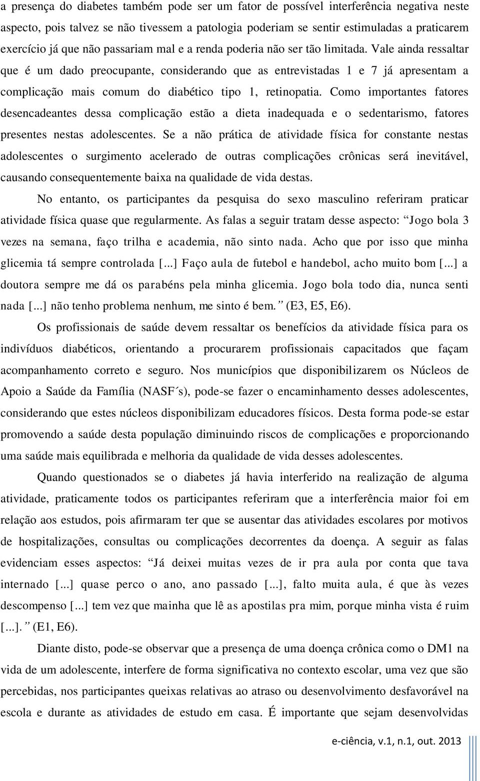 Vale ainda ressaltar que é um dado preocupante, considerando que as entrevistadas 1 e 7 já apresentam a complicação mais comum do diabético tipo 1, retinopatia.