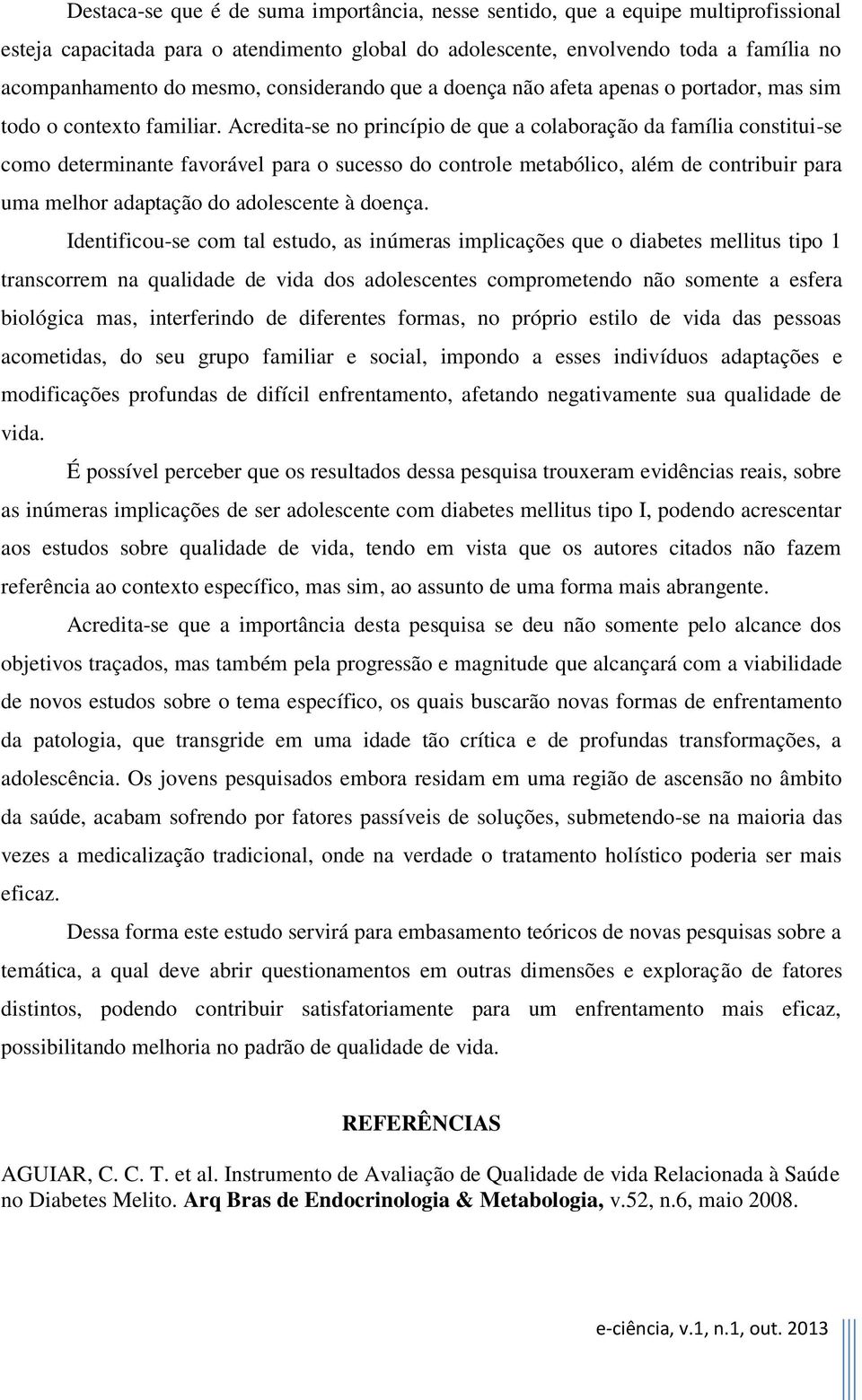 Acredita-se no princípio de que a colaboração da família constitui-se como determinante favorável para o sucesso do controle metabólico, além de contribuir para uma melhor adaptação do adolescente à