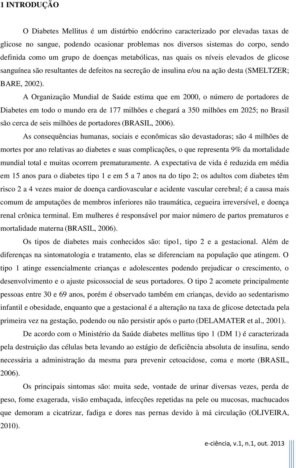 A Organização Mundial de Saúde estima que em 2000, o número de portadores de Diabetes em todo o mundo era de 177 milhões e chegará a 350 milhões em 2025; no Brasil são cerca de seis milhões de